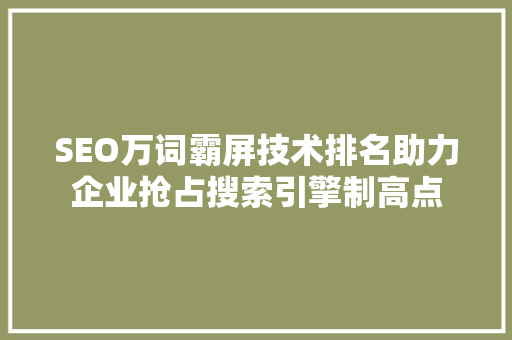 SEO万词霸屏技术排名助力企业抢占搜索引擎制高点