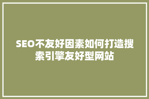 SEO不友好因素如何打造搜索引擎友好型网站