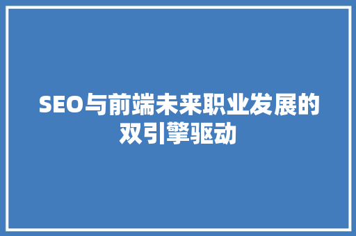SEO与前端未来职业发展的双引擎驱动
