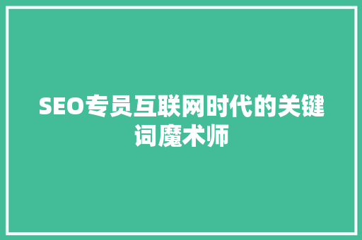 SEO专员互联网时代的关键词魔术师