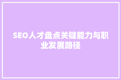 SEO人才盘点关键能力与职业发展路径