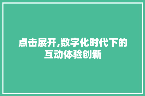 点击展开,数字化时代下的互动体验创新