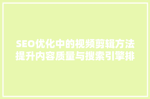 SEO优化中的视频剪辑方法提升内容质量与搜索引擎排名