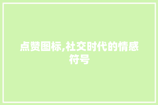 点赞图标,社交时代的情感符号