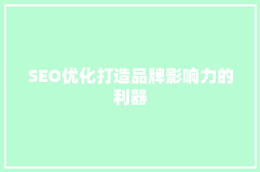 SEO优化打造品牌影响力的利器