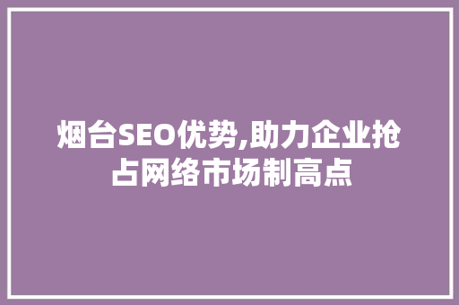 烟台SEO优势,助力企业抢占网络市场制高点
