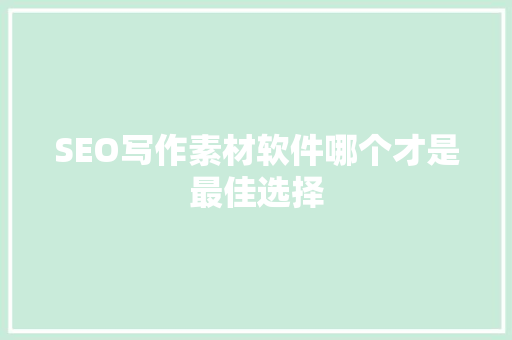 SEO写作素材软件哪个才是最佳选择