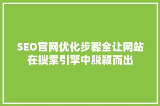 SEO官网优化步骤全让网站在搜索引擎中脱颖而出