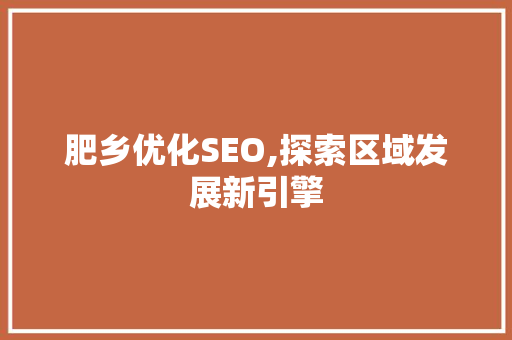 肥乡优化SEO,探索区域发展新引擎