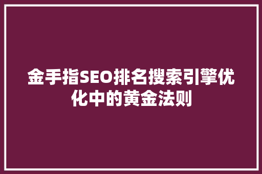金手指SEO排名搜索引擎优化中的黄金法则 Web前端