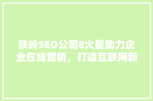 铁岭SEO公司8火星助力企业在线营销，打造互联网新名片 建站教程