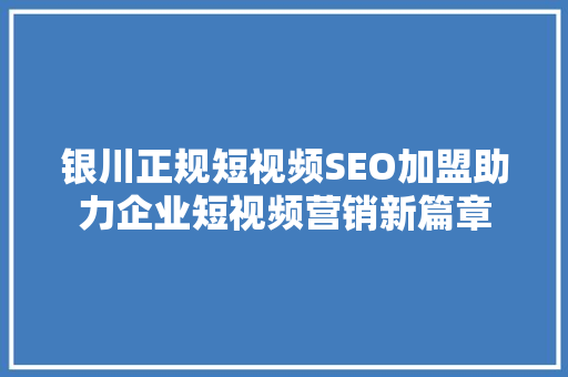 银川正规短视频SEO加盟助力企业短视频营销新篇章