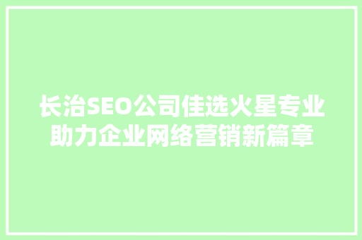 长治SEO公司佳选火星专业助力企业网络营销新篇章