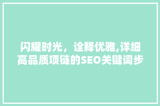 闪耀时光，诠释优雅,详细高品质项链的SEO关键词步骤