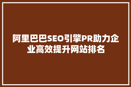 阿里巴巴SEO引擎PR助力企业高效提升网站排名