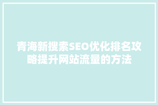 青海新搜索SEO优化排名攻略提升网站流量的方法 SEO教程
