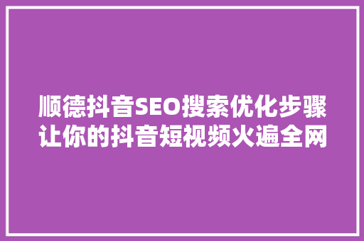 顺德抖音SEO搜索优化步骤让你的抖音短视频火遍全网 SEO教程