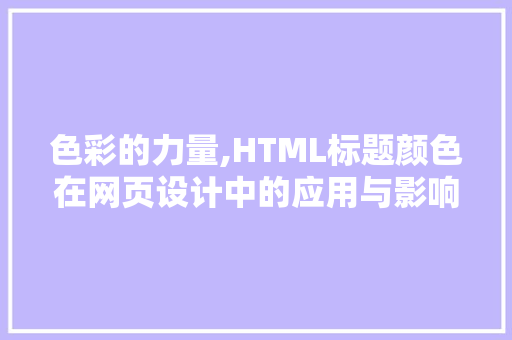 色彩的力量,HTML标题颜色在网页设计中的应用与影响