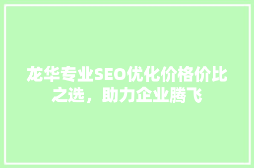 龙华专业SEO优化价格价比之选，助力企业腾飞