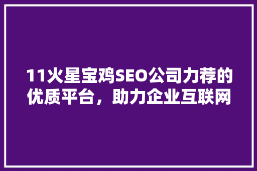 11火星宝鸡SEO公司力荐的优质平台，助力企业互联网营销新高度