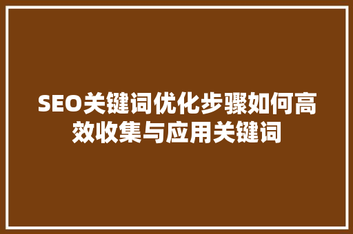 SEO关键词优化步骤如何高效收集与应用关键词