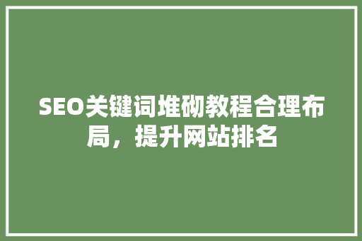 SEO关键词堆砌教程合理布局，提升网站排名