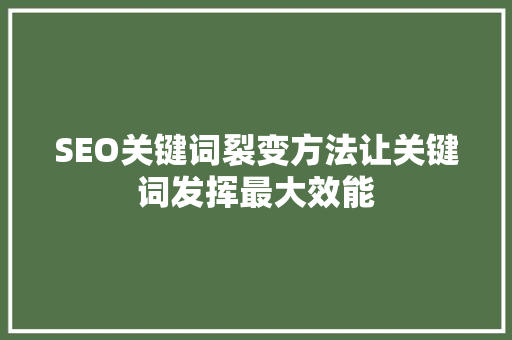 SEO关键词裂变方法让关键词发挥最大效能