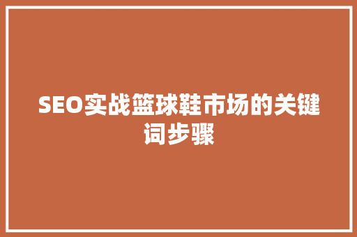 SEO实战篮球鞋市场的关键词步骤