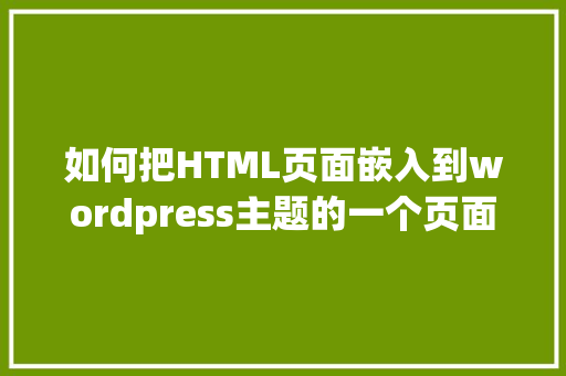 如何把HTML页面嵌入到wordpress主题的一个页面上「wordpress style.css」 如何把HTML页面嵌入到wordpress主题的一个页面上「wordpress style.css」 服务器/数据库