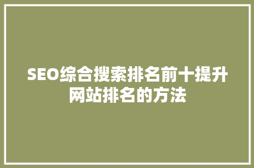 SEO综合搜索排名前十提升网站排名的方法