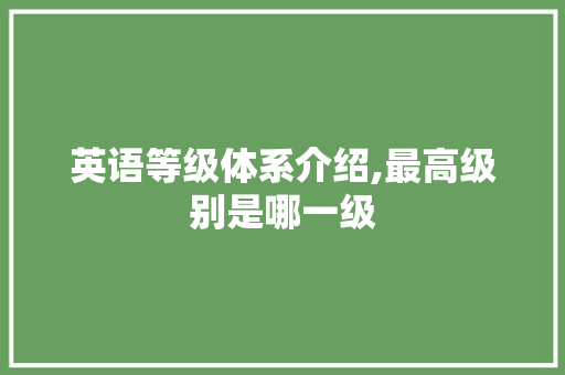 英语等级体系介绍,最高级别是哪一级