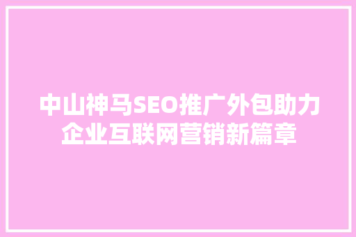中山神马SEO推广外包助力企业互联网营销新篇章 建站教程