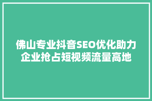 佛山专业抖音SEO优化助力企业抢占短视频流量高地