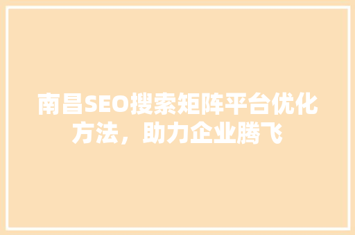 南昌SEO搜索矩阵平台优化方法，助力企业腾飞 服务器/数据库