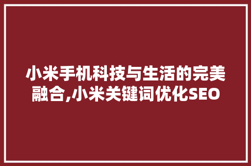 小米手机科技与生活的完美融合,小米关键词优化SEO步骤
