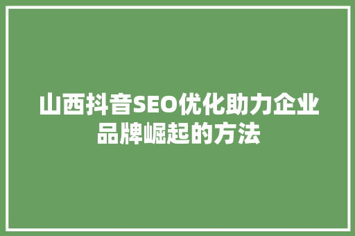 山西抖音SEO优化助力企业品牌崛起的方法 Web前端