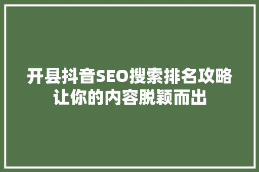 开县抖音SEO搜索排名攻略让你的内容脱颖而出