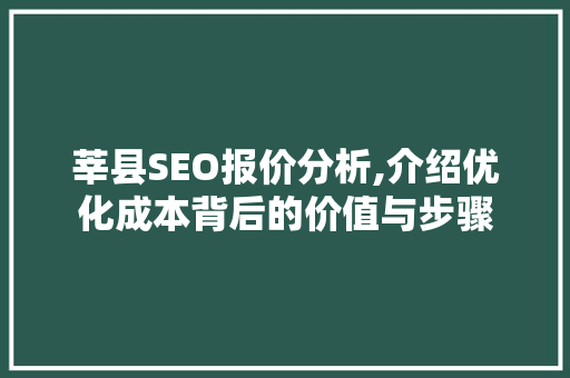 莘县SEO报价分析,介绍优化成本背后的价值与步骤 莘县SEO报价分析,介绍优化成本背后的价值与步骤 Web前端