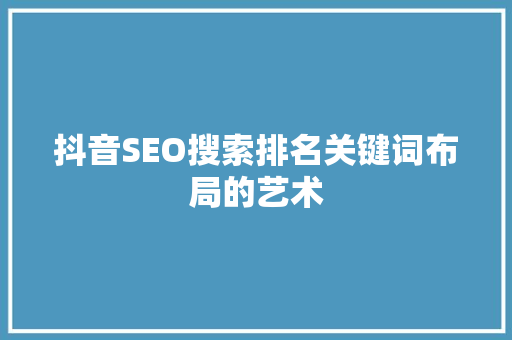 抖音SEO搜索排名关键词布局的艺术 服务器/数据库