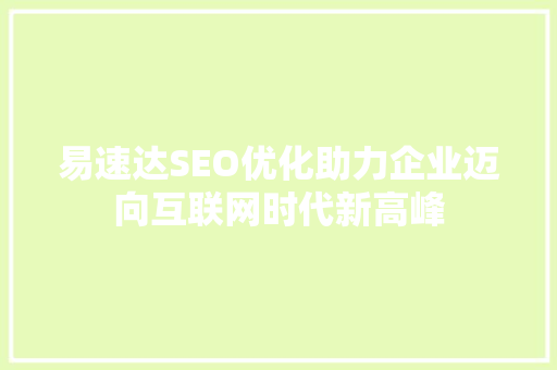 易速达SEO优化助力企业迈向互联网时代新高峰