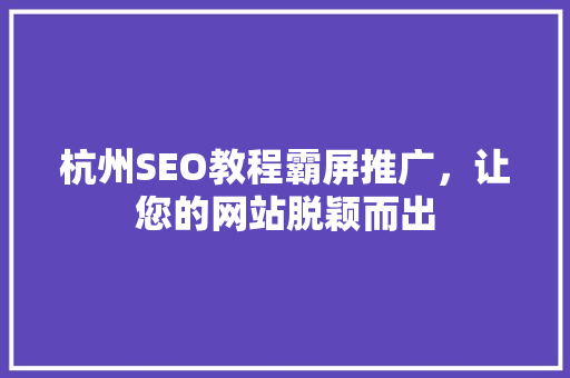 杭州SEO教程霸屏推广，让您的网站脱颖而出