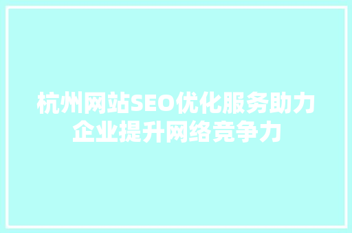 杭州网站SEO优化服务助力企业提升网络竞争力