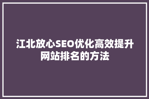 江北放心SEO优化高效提升网站排名的方法