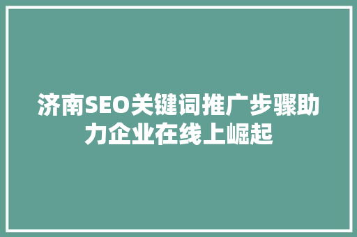 济南SEO关键词推广步骤助力企业在线上崛起