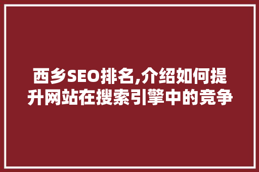 西乡SEO排名,介绍如何提升网站在搜索引擎中的竞争力