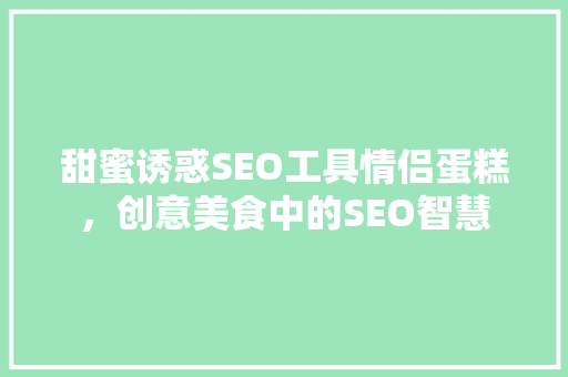 甜蜜诱惑SEO工具情侣蛋糕，创意美食中的SEO智慧 服务器/数据库