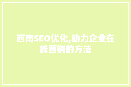 西南SEO优化,助力企业在线营销的方法
