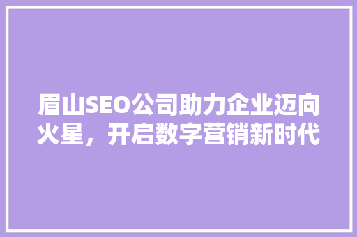 眉山SEO公司助力企业迈向火星，开启数字营销新时代 建站教程