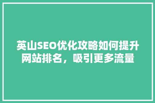 英山SEO优化攻略如何提升网站排名，吸引更多流量