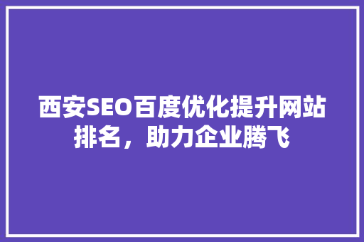 西安SEO百度优化提升网站排名，助力企业腾飞 Web前端